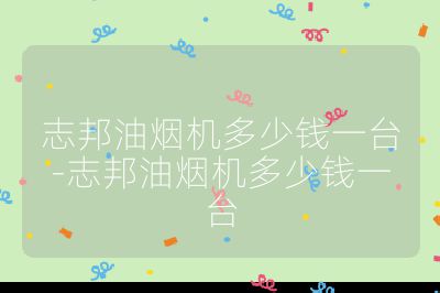 志邦油煙機多少錢一臺-志邦油煙機多少錢一臺