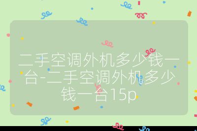 二手空調(diào)外機(jī)多少錢(qián)一臺(tái)-二手空調(diào)外機(jī)多少錢(qián)一臺(tái)15p