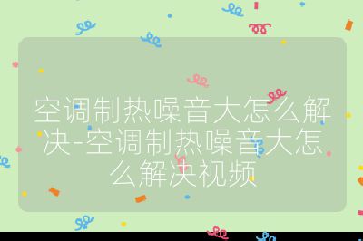 空調制熱噪音大怎么解決-空調制熱噪音大怎么解決視頻