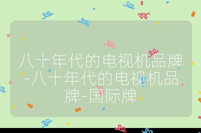 八十年代的電視機(jī)品牌-八十年代的電視機(jī)品牌-國際牌