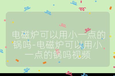 電磁爐可以用小一點(diǎn)的鍋嗎-電磁爐可以用小一點(diǎn)的鍋嗎視頻