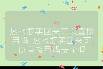 熱水瓶買回來可以直接用嗎-熱水瓶買回來可以直接用嗎安全嗎