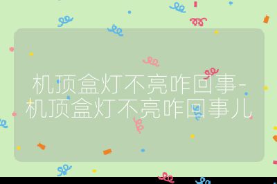 機(jī)頂盒燈不亮咋回事-機(jī)頂盒燈不亮咋回事兒