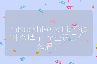 mtsubshl-electric空調(diào)什么牌子-m空調(diào)是什么牌子