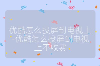 優酷怎么投屏到電視上-優酷怎么投屏到電視上不收費