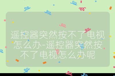遙控器突然按不了電視怎么辦-遙控器突然按不了電視怎么辦呢