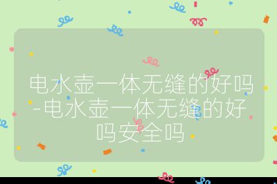 電水壺一體無(wú)縫的好嗎-電水壺一體無(wú)縫的好嗎安全嗎