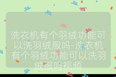 洗衣機有個羽絨功能可以洗羽絨服嗎-洗衣機有個羽絨功能可以洗羽絨服嗎視頻