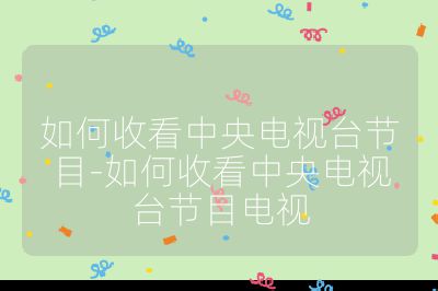 如何收看中央電視臺(tái)節(jié)目-如何收看中央電視臺(tái)節(jié)目電視