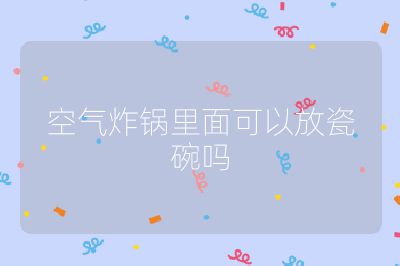 空氣炸鍋里面可以放瓷碗嗎