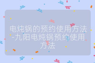 電燉鍋的預(yù)約使用方法-九陽電燉鍋預(yù)約使用方法