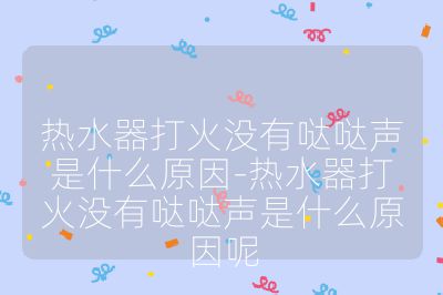熱水器打火沒(méi)有噠噠聲是什么原因-熱水器打火沒(méi)有噠噠聲是什么原因呢