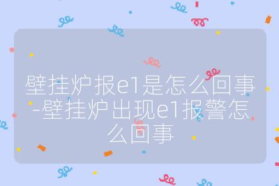 壁掛爐報e1是怎么回事-壁掛爐出現e1報警怎么回事