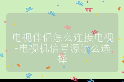 電視伴侶怎么連接電視-電視機信號源怎么選擇