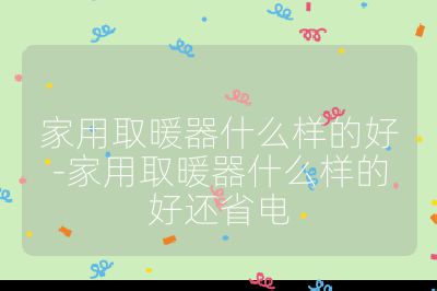 家用取暖器什么樣的好-家用取暖器什么樣的好還省電