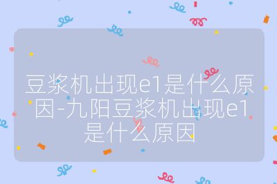 豆?jié){機(jī)出現(xiàn)e1是什么原因-九陽豆?jié){機(jī)出現(xiàn)e1是什么原因