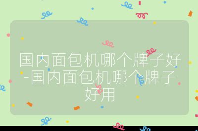 國內面包機哪個牌子好-國內面包機哪個牌子好用
