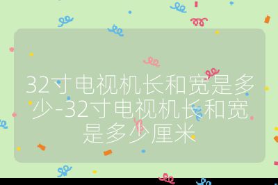 32寸電視機長和寬是多少-32寸電視機長和寬是多少厘米