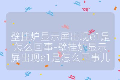 壁掛爐顯示屏出現e1是怎么回事-壁掛爐顯示屏出現e1是怎么回事兒