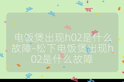電飯煲出現h02是什么故障-松下電飯煲出現h02是什么故障