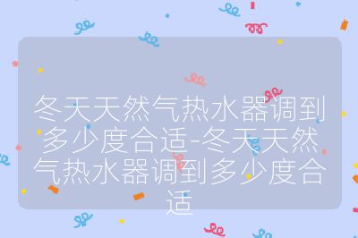 冬天天然氣熱水器調(diào)到多少度合適-冬天天然氣熱水器調(diào)到多少度合適