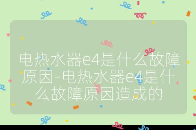 電熱水器e4是什么故障原因-電熱水器e4是什么故障原因造成的