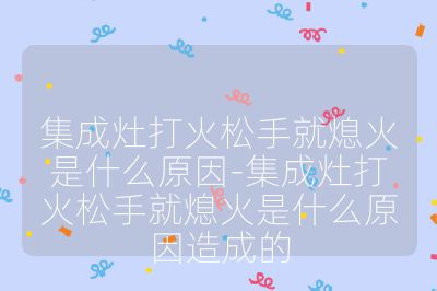 集成灶打火松手就熄火是什么原因-集成灶打火松手就熄火是什么原因造成的
