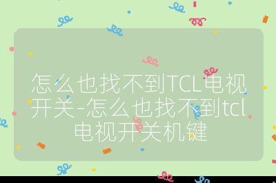 怎么也找不到TCL電視開關-怎么也找不到tcl電視開關機鍵