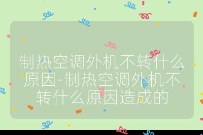 制熱空調(diào)外機(jī)不轉(zhuǎn)什么原因-制熱空調(diào)外機(jī)不轉(zhuǎn)什么原因造成的