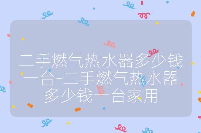 二手燃氣熱水器多少錢一臺-二手燃氣熱水器多少錢一臺家用
