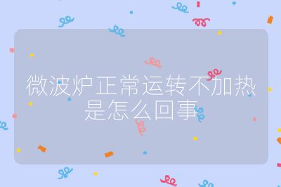 微波爐正常運轉不加熱是怎么回事
