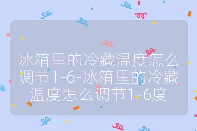 冰箱里的冷藏溫度怎么調節1-6-冰箱里的冷藏溫度怎么調節1-6度