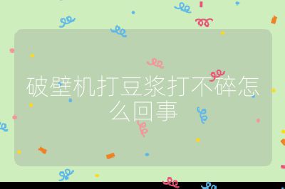破壁機(jī)打豆?jié){打不碎怎么回事