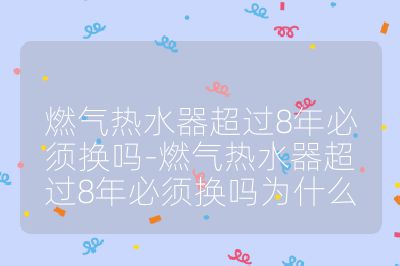 燃氣熱水器超過8年必須換嗎-燃氣熱水器超過8年必須換嗎為什么