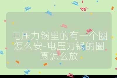 電壓力鍋里的有一個圈怎么安-電壓力鍋的圈圈怎么放