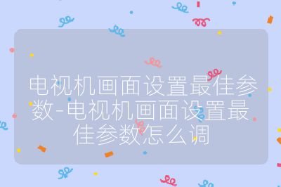 電視機(jī)畫面設(shè)置最佳參數(shù)-電視機(jī)畫面設(shè)置最佳參數(shù)怎么調(diào)