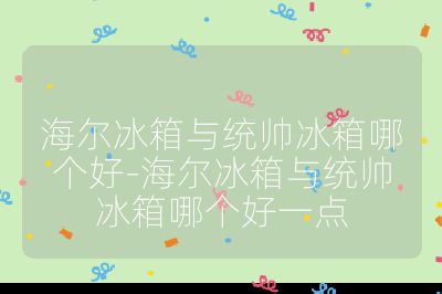 海爾冰箱與統帥冰箱哪個好-海爾冰箱與統帥冰箱哪個好一點