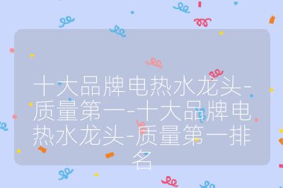 十大品牌電熱水龍頭-質(zhì)量第一-十大品牌電熱水龍頭-質(zhì)量第一排名