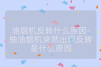 油煙機反轉什么原因-抽油煙機突然出現反轉是什么原因