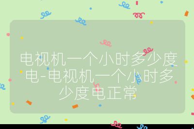 電視機(jī)一個(gè)小時(shí)多少度電-電視機(jī)一個(gè)小時(shí)多少度電正常