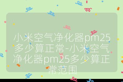 小米空氣凈化器pm25多少算正常-小米空氣凈化器pm25多少算正常范圍