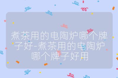 煮茶用的電陶爐哪個牌子好-煮茶用的電陶爐哪個牌子好用