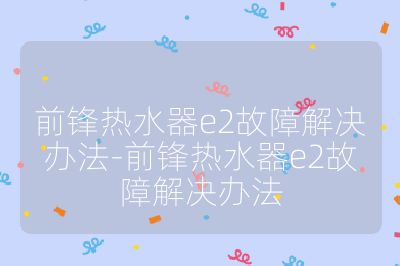 前鋒熱水器e2故障解決辦法-前鋒熱水器e2故障解決辦法