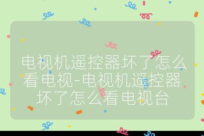 電視機(jī)遙控器壞了怎么看電視-電視機(jī)遙控器壞了怎么看電視臺(tái)