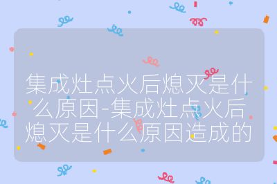 集成灶點火后熄滅是什么原因-集成灶點火后熄滅是什么原因造成的