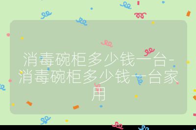 消毒碗柜多少錢一臺-消毒碗柜多少錢一臺家用
