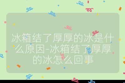 冰箱結了厚厚的冰是什么原因-冰箱結了厚厚的冰怎么回事