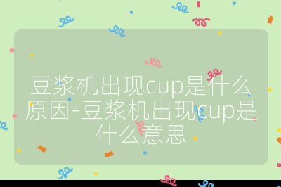 豆漿機出現cup是什么原因-豆漿機出現cup是什么意思
