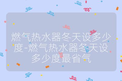 燃氣熱水器冬天設多少度-燃氣熱水器冬天設多少度最省氣