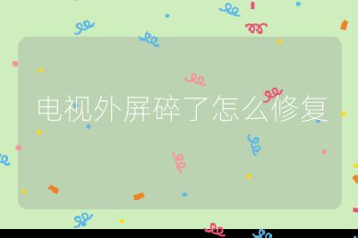 電視外屏碎了怎么修復(fù)